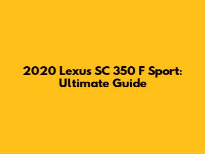 2020 Lexus SC 350 F Sport: Ultimate Guide