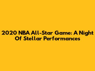 2020 NBA All-Star Game: A Night Of Stellar Performances