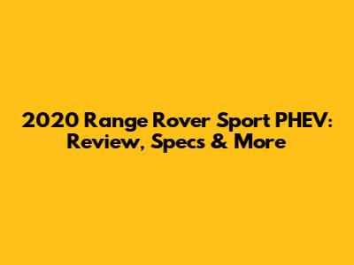 2020 Range Rover Sport PHEV: Review, Specs & More