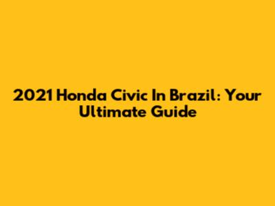 2021 Honda Civic In Brazil: Your Ultimate Guide