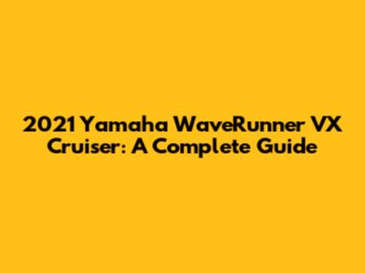 2021 Yamaha WaveRunner VX Cruiser: A Complete Guide