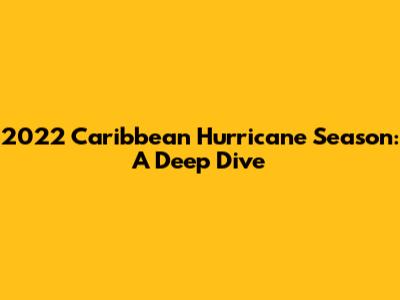 2022 Caribbean Hurricane Season: A Deep Dive