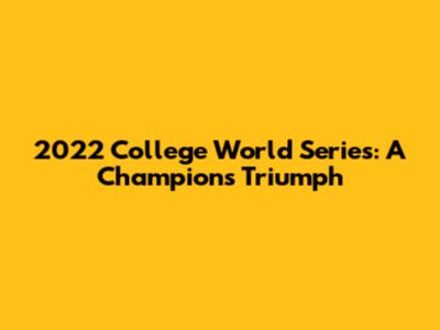 2022 College World Series: A Champion's Triumph