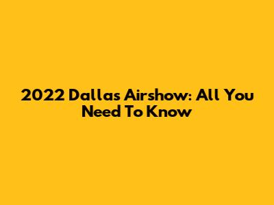 2022 Dallas Airshow: All You Need To Know