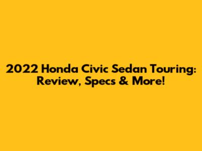 2022 Honda Civic Sedan Touring: Review, Specs & More!