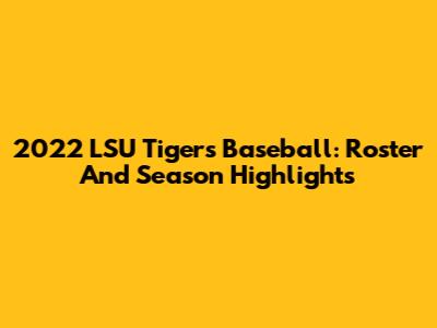 2022 LSU Tigers Baseball: Roster And Season Highlights