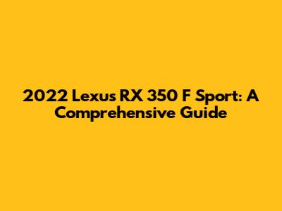 2022 Lexus RX 350 F Sport: A Comprehensive Guide