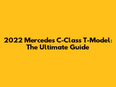 2022 Mercedes C-Class T-Model: The Ultimate Guide