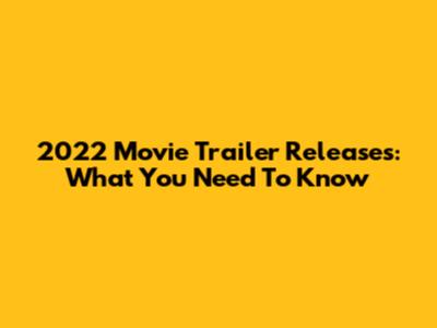 2022 Movie Trailer Releases: What You Need To Know