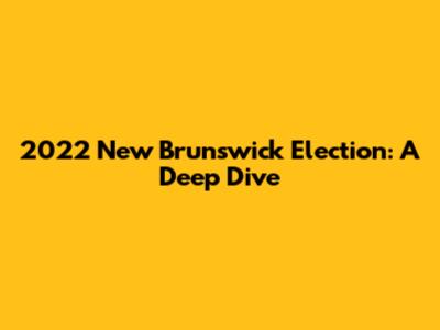 2022 New Brunswick Election: A Deep Dive