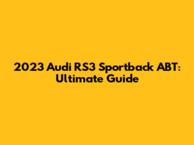 2023 Audi RS3 Sportback ABT: Ultimate Guide