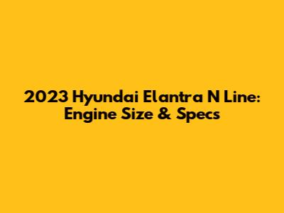 2023 Hyundai Elantra N Line: Engine Size & Specs
