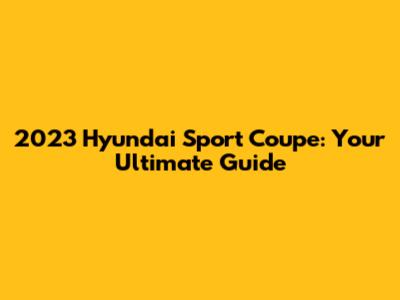 2023 Hyundai Sport Coupe: Your Ultimate Guide