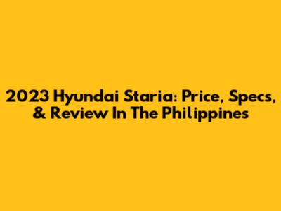 2023 Hyundai Staria: Price, Specs, & Review In The Philippines