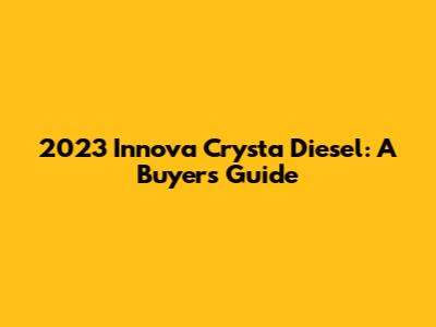 2023 Innova Crysta Diesel: A Buyer's Guide