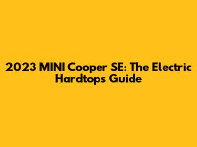 2023 MINI Cooper SE: The Electric Hardtop's Guide