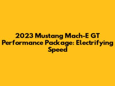 2023 Mustang Mach-E GT Performance Package: Electrifying Speed