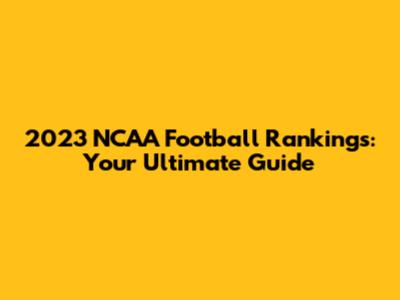 2023 NCAA Football Rankings: Your Ultimate Guide