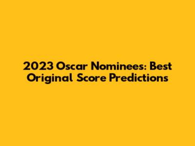 2023 Oscar Nominees: Best Original Score Predictions