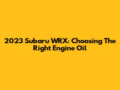 2023 Subaru WRX: Choosing The Right Engine Oil