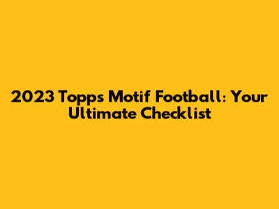 2023 Topps Motif Football: Your Ultimate Checklist