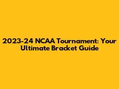 2023-24 NCAA Tournament: Your Ultimate Bracket Guide