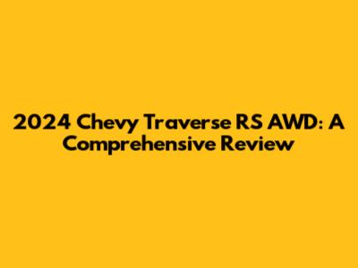 2024 Chevy Traverse RS AWD: A Comprehensive Review