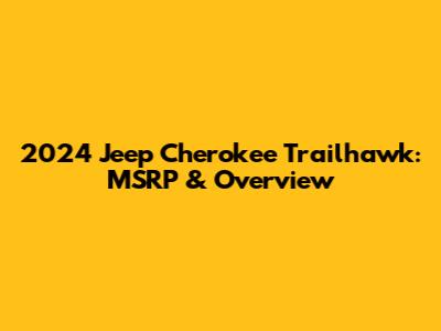 2024 Jeep Cherokee Trailhawk: MSRP & Overview
