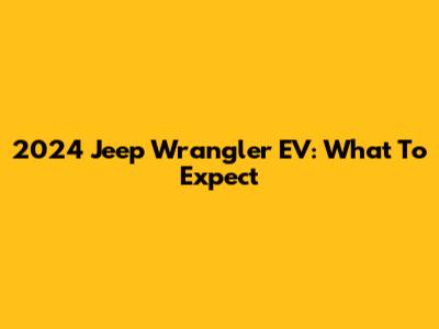 2024 Jeep Wrangler EV: What To Expect
