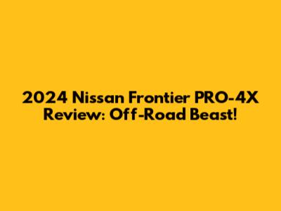 2024 Nissan Frontier PRO-4X Review: Off-Road Beast!