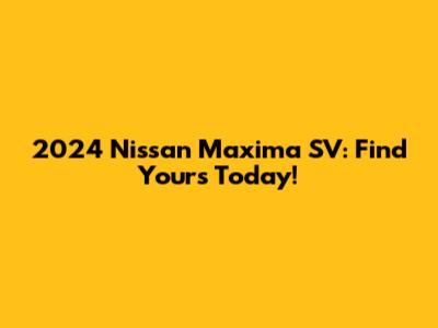 2024 Nissan Maxima SV: Find Yours Today!