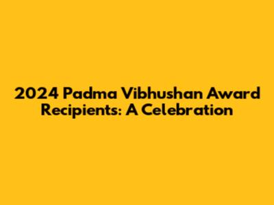 2024 Padma Vibhushan Award Recipients: A Celebration
