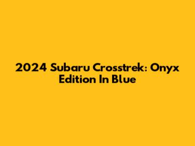 2024 Subaru Crosstrek: Onyx Edition In Blue