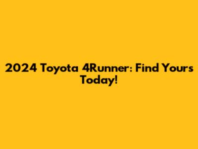 2024 Toyota 4Runner: Find Yours Today!
