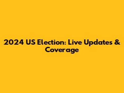 2024 US Election: Live Updates & Coverage