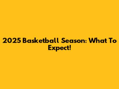 2025 Basketball Season: What To Expect!