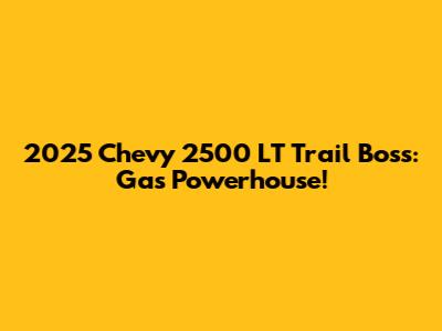 2025 Chevy 2500 LT Trail Boss: Gas Powerhouse!