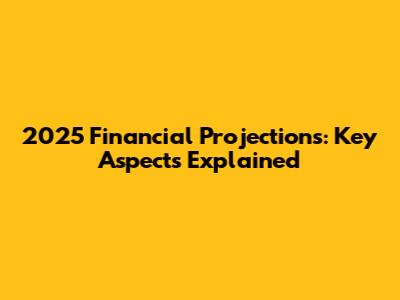2025 Financial Projections: Key Aspects Explained