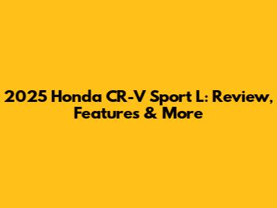 2025 Honda CR-V Sport L: Review, Features & More