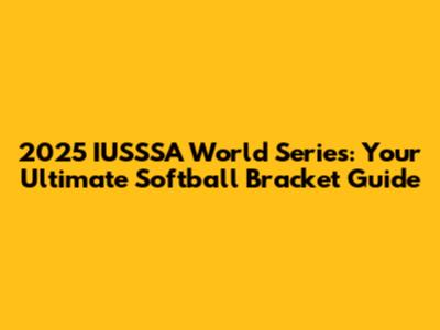 2025 IUSSSA World Series: Your Ultimate Softball Bracket Guide