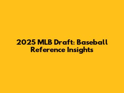 2025 MLB Draft: Baseball Reference Insights