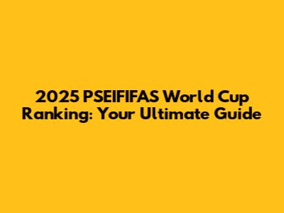 2025 PSEIFIFAS World Cup Ranking: Your Ultimate Guide