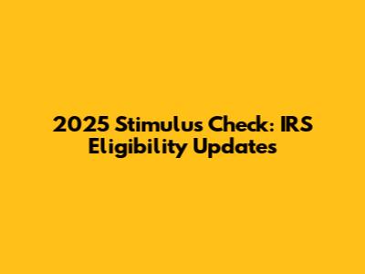 2025 Stimulus Check: IRS Eligibility Updates