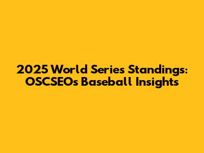 2025 World Series Standings: OSCSEO's Baseball Insights