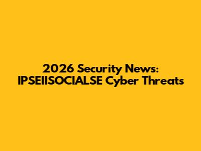 2026 Security News: IPSEIISOCIALSE Cyber Threats