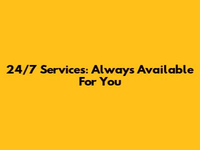24/7 Services: Always Available For You