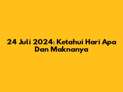 24 Juli 2024: Ketahui Hari Apa Dan Maknanya