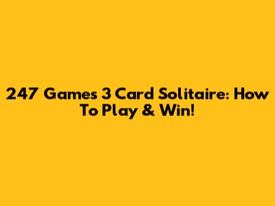 247 Games 3 Card Solitaire: How To Play & Win!