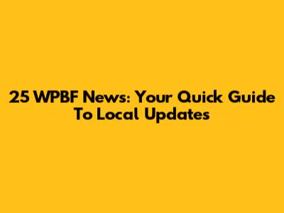 25 WPBF News: Your Quick Guide To Local Updates