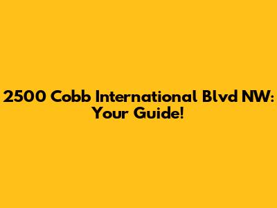 2500 Cobb International Blvd NW: Your Guide!